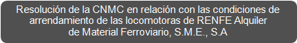 Resoluci&oacute;n de la CNMC en relaci&oacute;n con las condiciones de 
arrendamiento de las locomotoras de RENFE Alquiler 
de Material Ferroviario, S.M.E., S.A